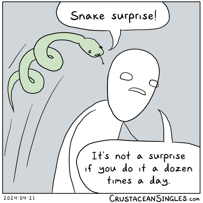 A snake, coiled into a spring shape, springs through the air behind a weary stick figure. The snake says, "Snake surprise!" The person says, "It's not a surprise if you do it a dozen times a day."