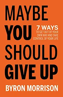 Maybe You Should Give Up - 7 Ways to Get Out of Your Own Way and Take Control of Your Life - self help book promotion by Byron Morrison