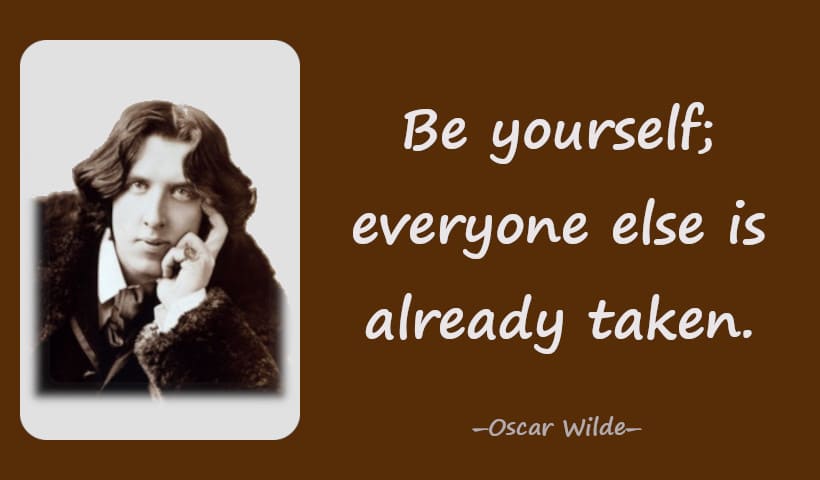 Be yourself; everyone else is already taken. ― Oscar Wilde