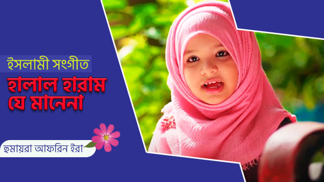 Bangla Islamic Song (Gojol) 2020 ` HALAL HARAM JE MANENA হালাল হারাম যে মানেনা’ lyric & mp3 Download By Homayra Afrin Era