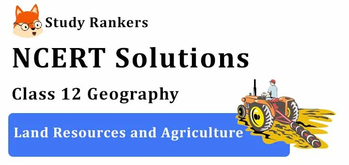 NCERT Solutions for Class 12 Geography Chapter 5 Land Resources and Agriculture