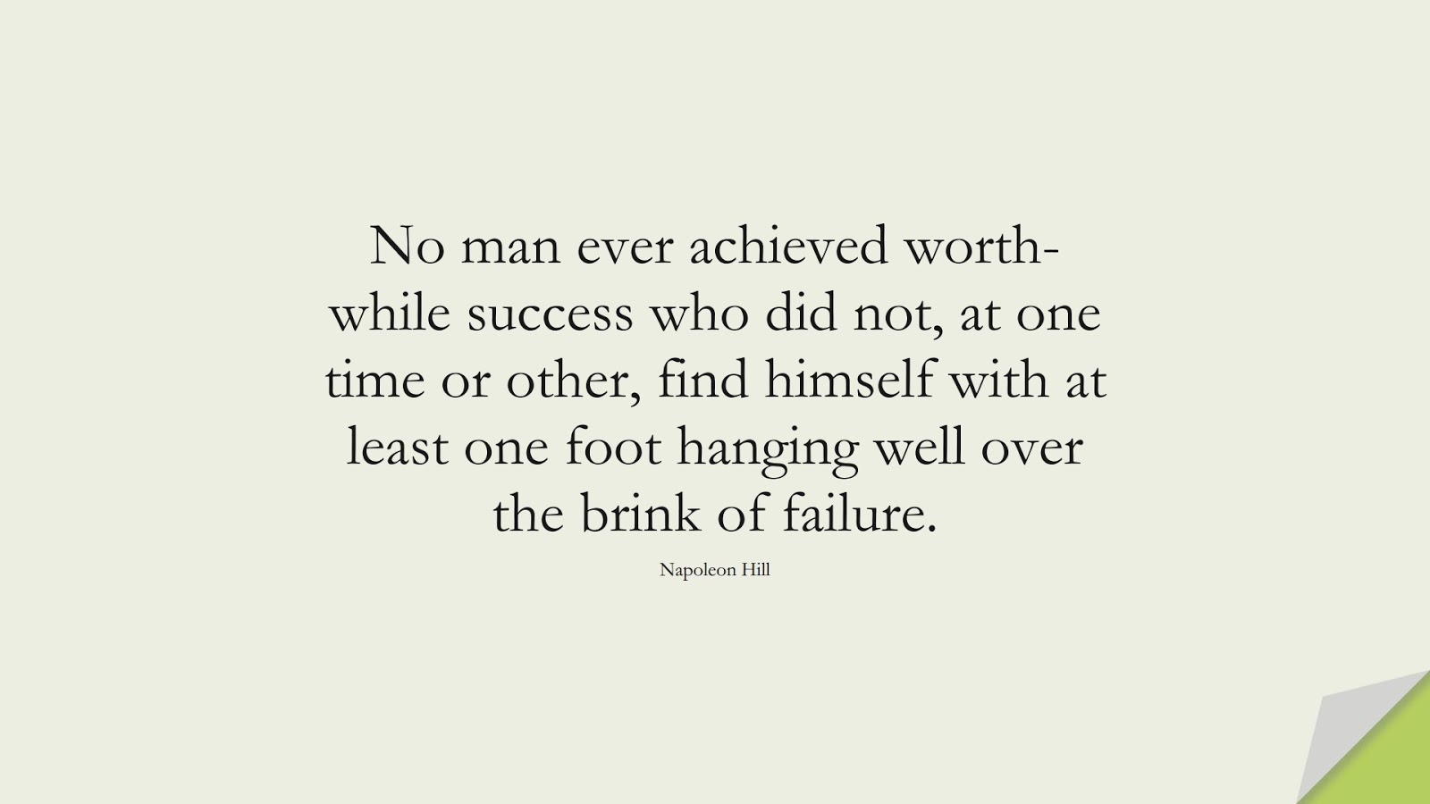 No man ever achieved worth-while success who did not, at one time or other, find himself with at least one foot hanging well over the brink of failure. (Napoleon Hill);  #SuccessQuotes