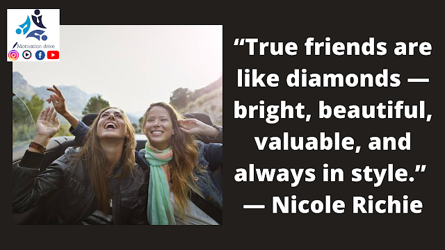 “True friends are like diamonds — bright, beautiful, valuable, and always in style.” ― Nicole Richie