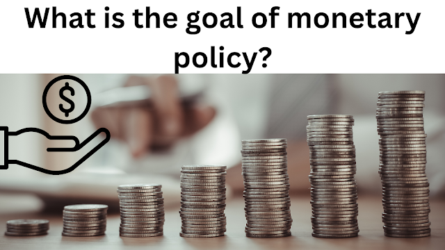 What is the goal of monetary policy?