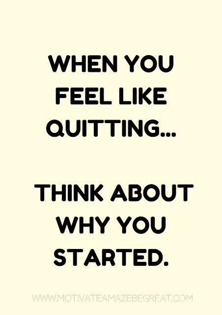 27 Self Motivation Quotes And Posters For Success:  "When you feel like quitting think about why you started."