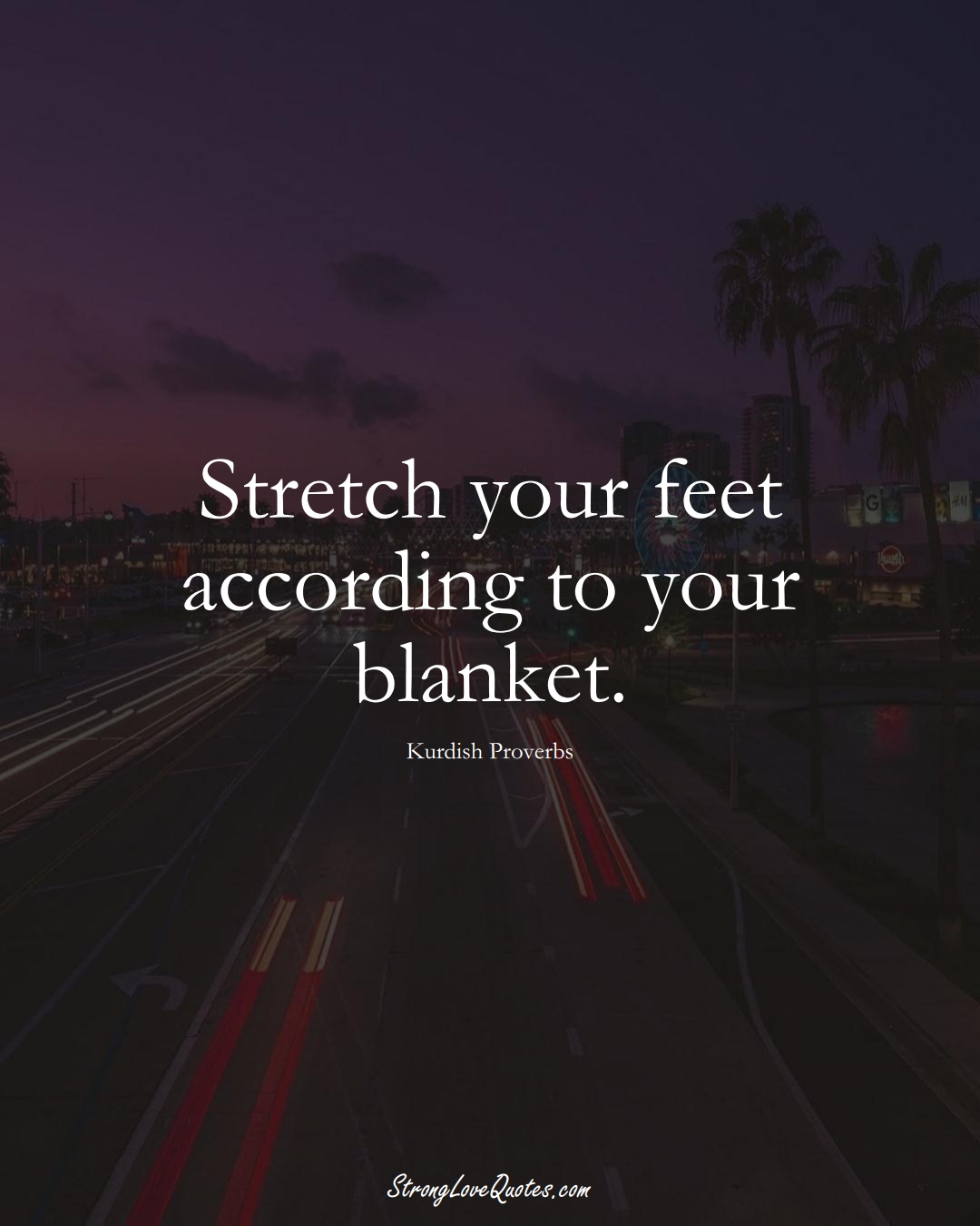 Stretch your feet according to your blanket. (Kurdish Sayings);  #aVarietyofCulturesSayings