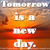 Tomorrow is a new day. 