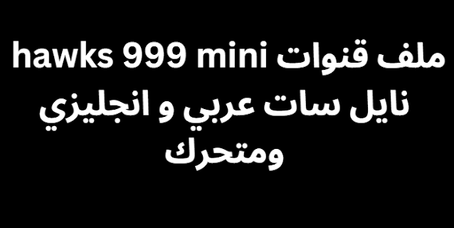 ملف قنوات hawks 999 mini 2024 نايل سات عربي و انجليزي ومتحرك