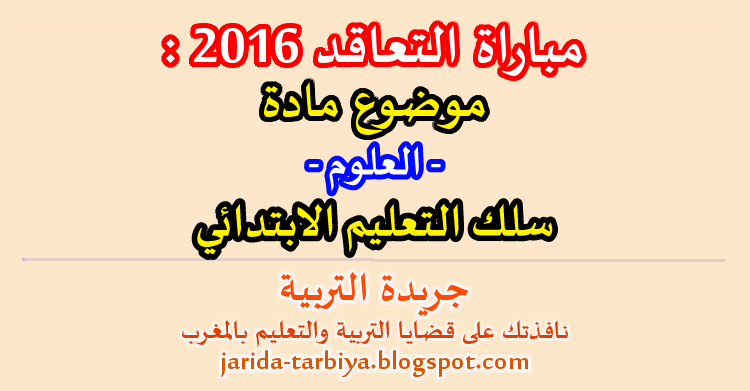 مباراة التعاقد 2016 : اختبار مادة العلوم لسلك التعليم الابتدائي + عناصر الاجابة ::: جريدة التربية jarida-tarbiya.blogspot.com