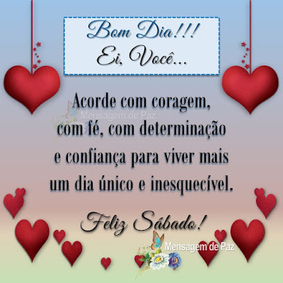 Ei, Você...  Acorde com coragem,  com fé, com determinação  e confiança para viver mais  um dia único e inesquecível.  Feliz Sábado! Bom Dia!