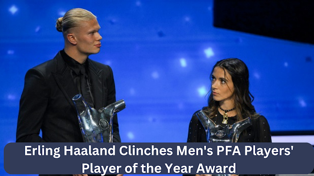 Erling Haaland Clinches Men's PFA Players' Player of the Year Award