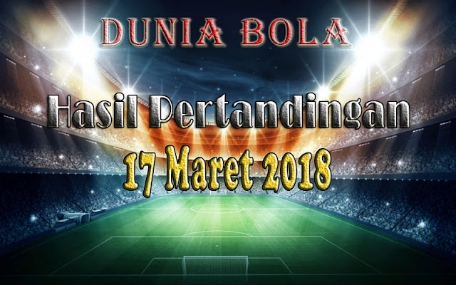 Hasil Pertandingan Sepak Bola tanggal 17 Maret 2018