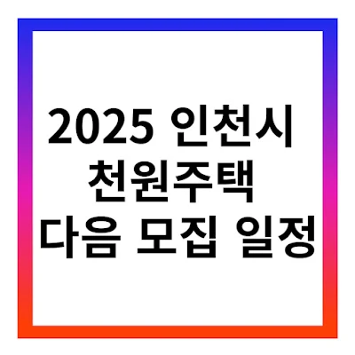2025 인천시 천원주택 다음 모집 일정 | 신혼부부·신생아 가정 주거 지원 총정리!