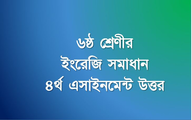 ৬ষ্ঠ শ্রেণীর ইংরেজি সমাধান ৪র্থ এসাইনমেন্ট উত্তর