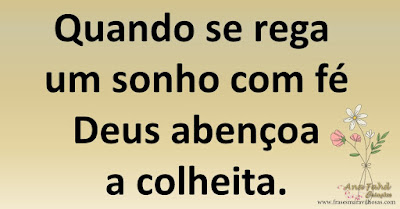 Quando se rega um sonho com Deus abençoa a colheita.