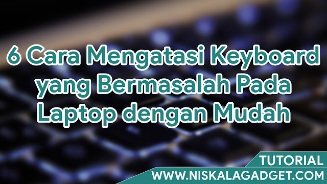 6 Cara Mengatasi Keyboard yang Bermasalah Pada Laptop dengan Mudah