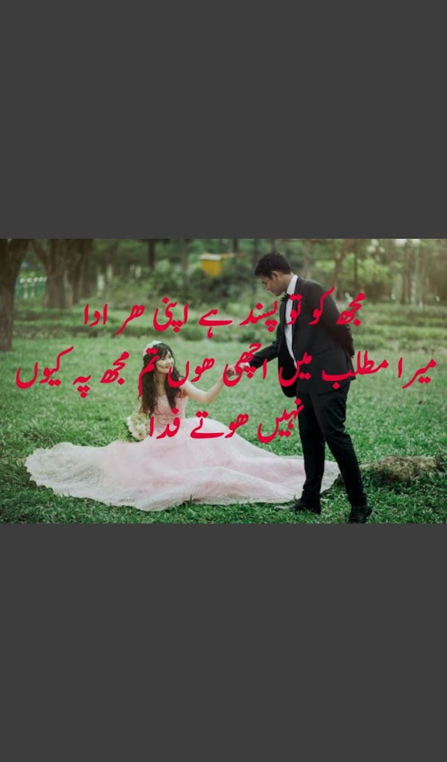 مجھ کو تو پسند یے اپنی هر ادا میرا مطلب میں اچھی هوں تم مجھ په کیوں نهیں هوتے فدا
