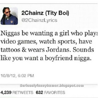 2Chainz (Tity Boi) - Niggas be wanting a girl who play video games, watch sports, have tattoos & wears Jordans. Sounds like you want a boyfriend nigga