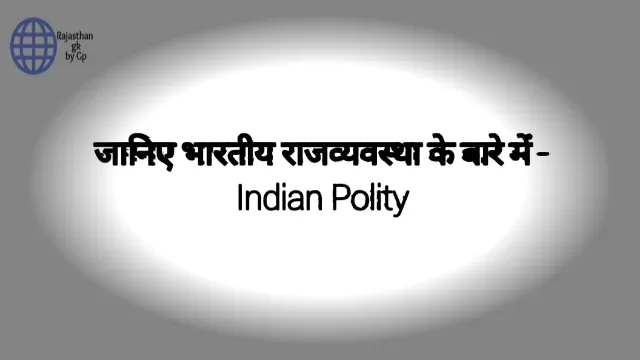 जानिए भारतीय राजव्यवस्था के बारे में - Indian Polity