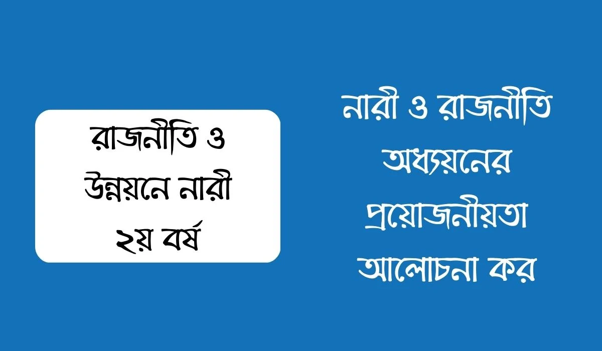 নারী ও রাজনীতি অধ্যয়নের প্রয়োজনীয়তা আলোচনা কর