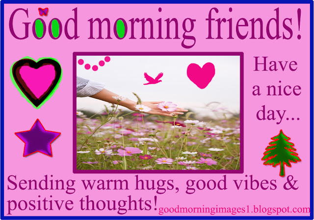 Good morning friends! Sending warm hugs, good vibes & positive thoughts...
