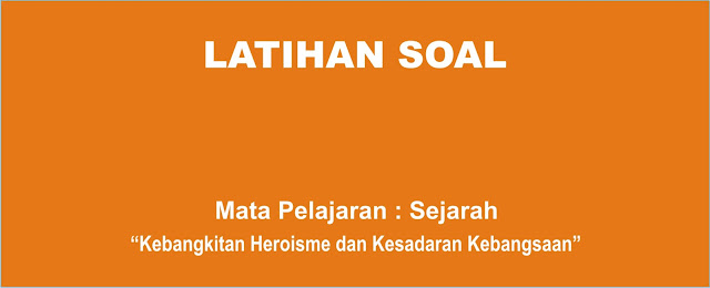 Soal Sejarah : Kebangkitan Heroisme dan Kesadaran Kebangsaan