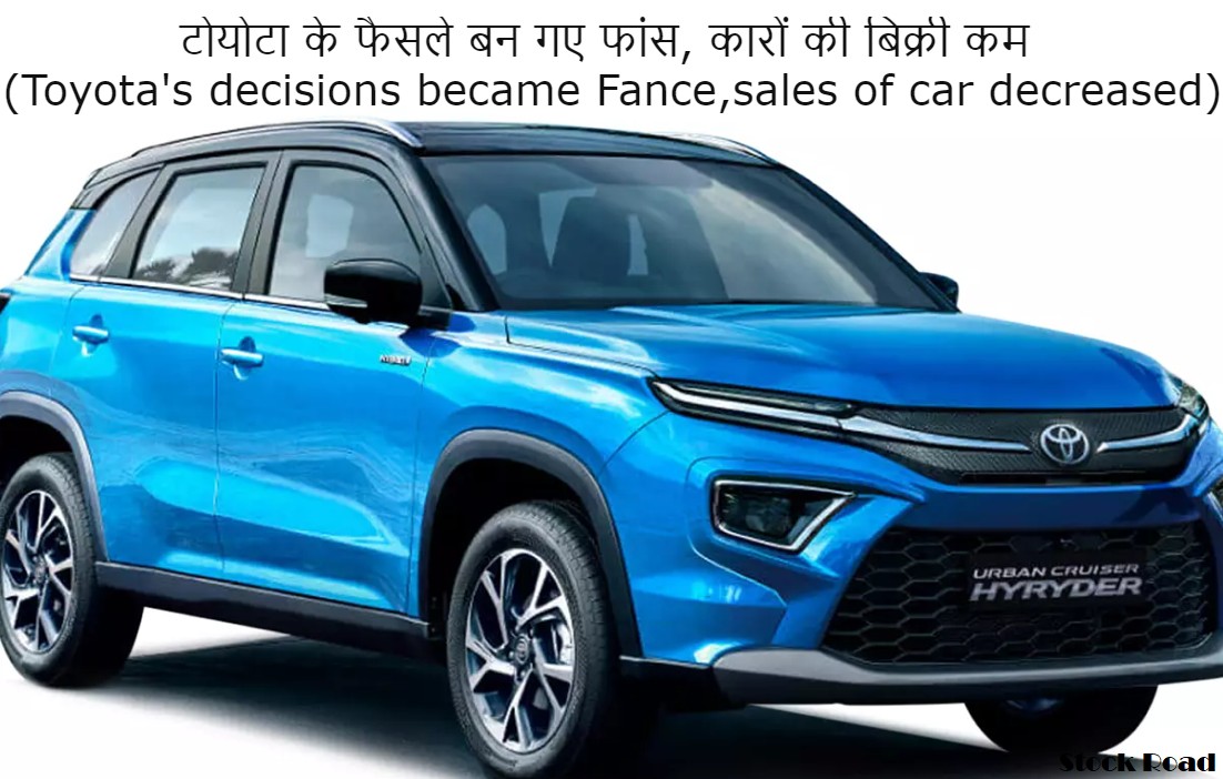 टोयोटा के फैसले बन गए फांस, कारों की बिक्री कम (Toyota's decisions became Fance, sales of cars decreased)