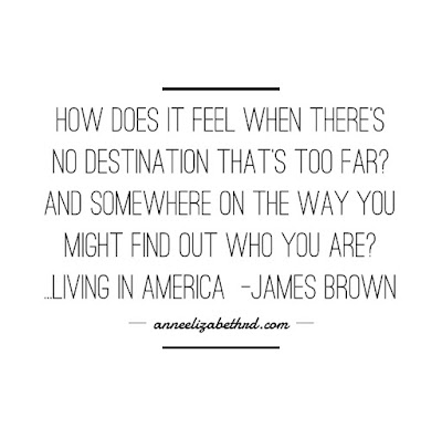 #WeeklyWisdom:  How Does It Feel When There's No Destination That's Too Far?  And Somewhere on the Way You Might Find Out Who You Are? Living In America ~James Brown