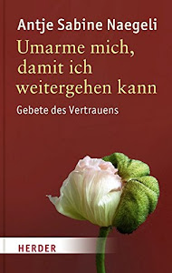 Umarme mich, damit ich weitergehen kann: Gebete des Vertrauens