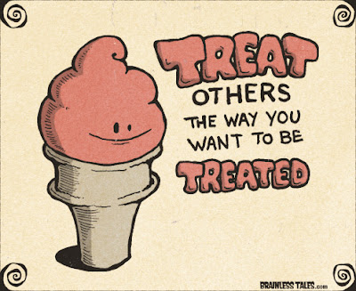 You should treat others, as you want to be treated yourself