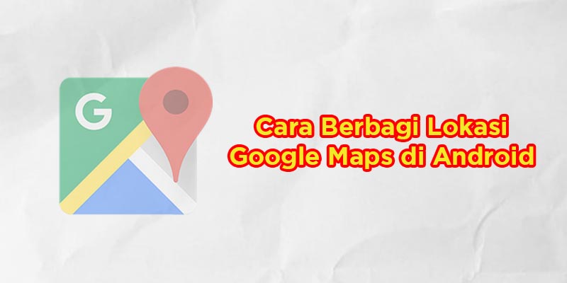 cara berbagi lokasi google maps di android