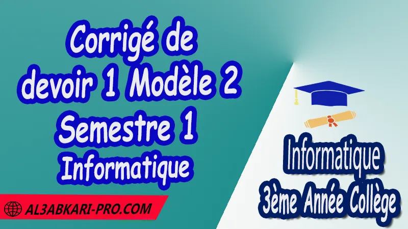 Corrigé de devoir 1 Modèle 2 de Semestre 1 - Informatique 3ème Année Collège PDF Devoirs corriges de l'informatique 3ème Année Collège 3APIC , Devoir corrige l'informatique 3 AC , Devoir de semestre 1 Informatique , Devoir de semestre 2 Informatique , Contrôle de l'informatique 3eme année collège avec correction , Devoirs corriges de l'informatique 3ème année collège PDF et Word , 3ème Année Collège , Collège , Informatique , Informatique de 3 ème Année Collège 3AC , Devoirs corrigés , Contrôle corrigé , La typologie des réseaux , la présentation assistée par ordinateur , La programmation Logo , La recherche documentaire sur le Web , 3ème Année du cycle Secondaire collégial , 3ème année collège , فروض المعلوميات الثالثة اعدادي , فروض مع التصحيح مادة المعلوميات مستوى الثالثة اعدادي , مادة الاعلاميات , جميع فروض مادة المعلوميات الدورة الأولى والدورة الثانية بالسنة الثالثة إعدادي , فروض محروسة لمادة المعلوميات , الثالثة اعدادي