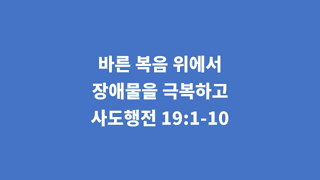 사도행전 19장 1절-10절, 바른 복음 위에서 장애물을 극복하고 - 사도행전 강해설교