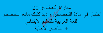 مباراة التعاقد 2018 اختبار في مادة التخصص و ديداكتيك مادة التخصص اللغة العربية للتعليم الابتدائي + عناصر الاجابة