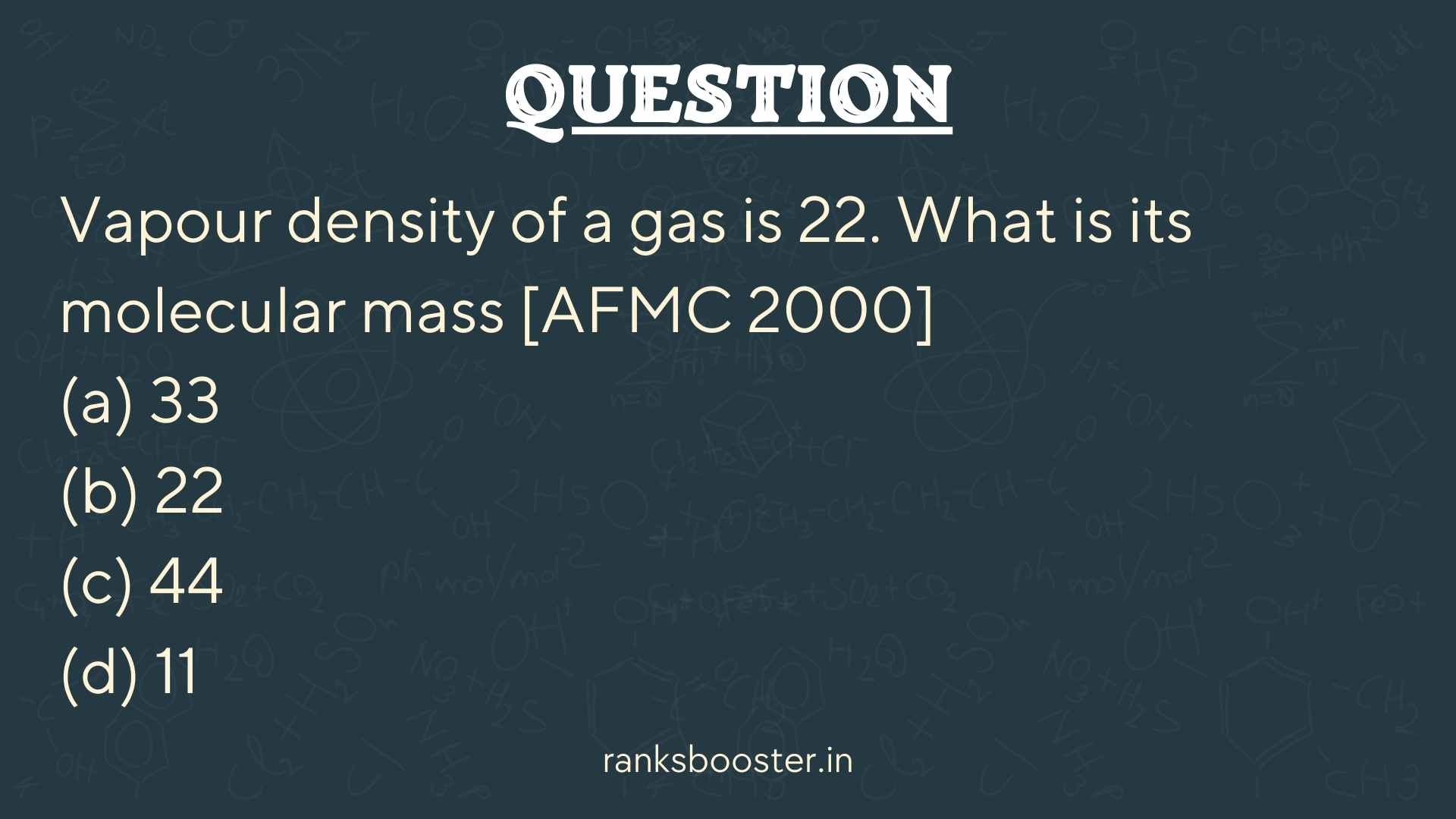 Question: Vapour density of a gas is 22. What is its molecular mass [AFMC 2000] (a) 33 (b) 22 (c) 44 (d) 11