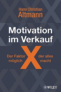 Motivation im Verkauf - der Faktor X, der alles möglich macht: Wie Sie sich selbst motivieren und neue Kunden gewinnen