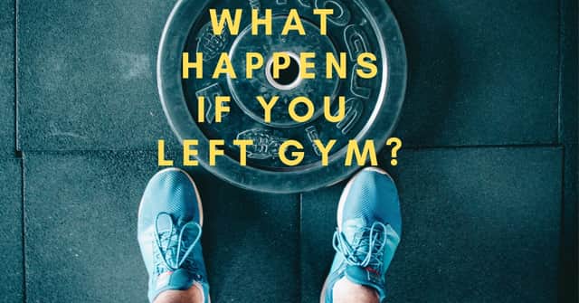 What Happens if You left Gym?