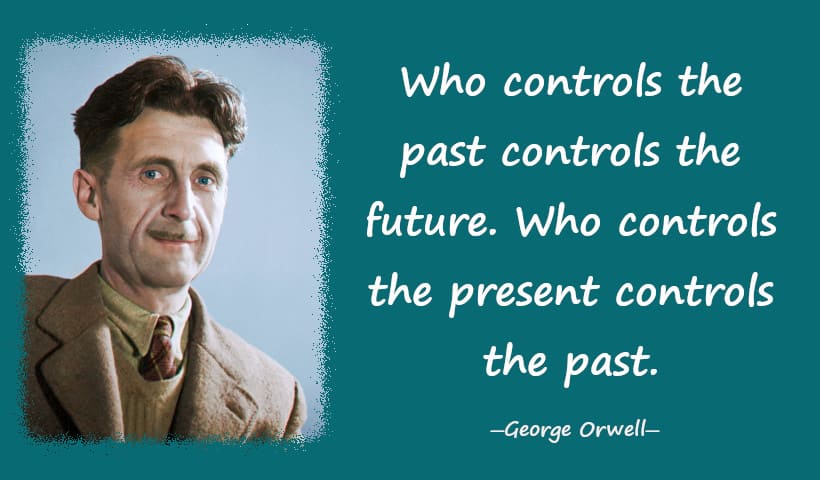 Who controls the past controls the future. Who controls the present controls the past.