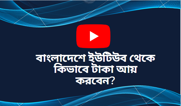 বাংলাদেশে ইউটিউব থেকে কিভাবে টাকা আয় করবেন ?