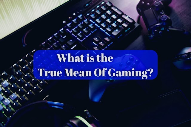 What is the True Mean Of Gaming?