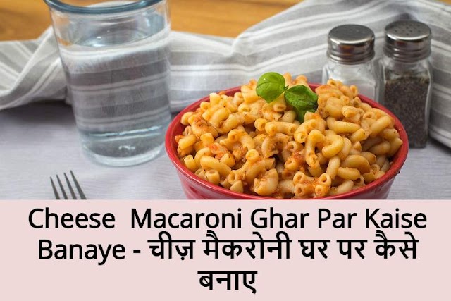 Cheese  Macaroni Ghar Par Kaise Banaye - चीज़ मैकरोनी घर पर कैसे बनाए