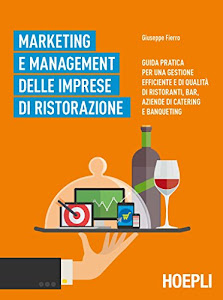 Marketing e management delle imprese di ristorazione. Guida pratica per una gestione efficiente di qualità di ristoranti, bar, aziende di catering e banqueting