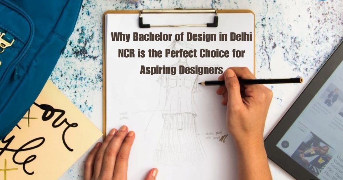 Why Bachelor of Design in Delhi NCR is the Perfect Choice for Aspiring Designers