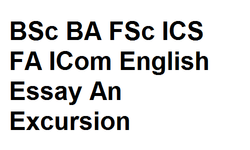 BSc BA FSc ICS FA ICom English Essay An Excursion
