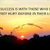 SUCCESS IS WITH THOSE WHO DO NOT HURT ANYONE IN THEIR LIFE.