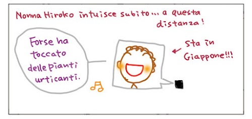 Nonna Hiroko intuisce subito... a questa distanza! Forse ha toccato delle pianti urticanti. Sta in Giappone!!!