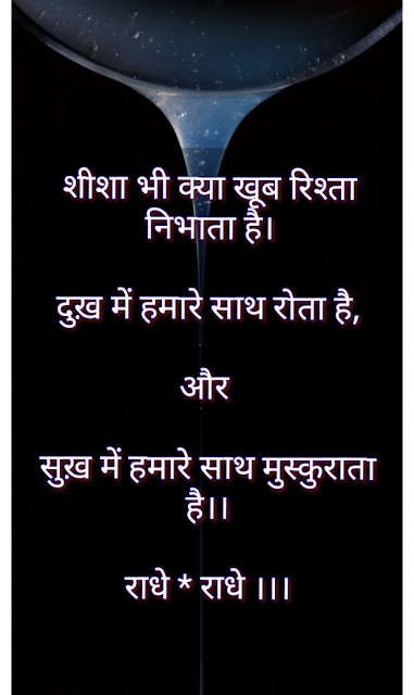 शीशा भी क्या खूब रिश्ता निभाता है। दुख़ में हमारे साथ रोता है,  और   सुख़ में हमारे साथ मुस्कुराता है।।  राधे * राधे ।।।