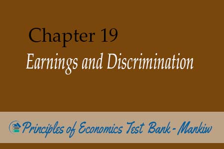 Chapter 19: Earnings and Discrimination - Principles of Economics Test Bank Mankiw