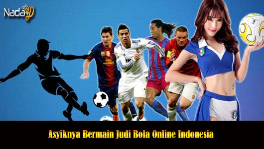 Asyiknya Bermain Judi Bola Online Indonesia