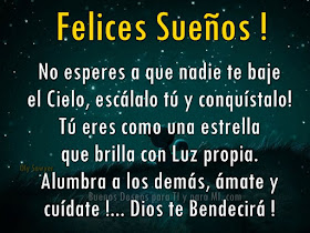 FELICES SUEÑOS!  No esperes a que nadie te baje el Cielo, escálalo tú y conquístalo! Tú eres como una estrella que brilla con Luz propia. Alumbra a los demás, ámate y cuídate!  DIOS TE BENDECIRÁ !